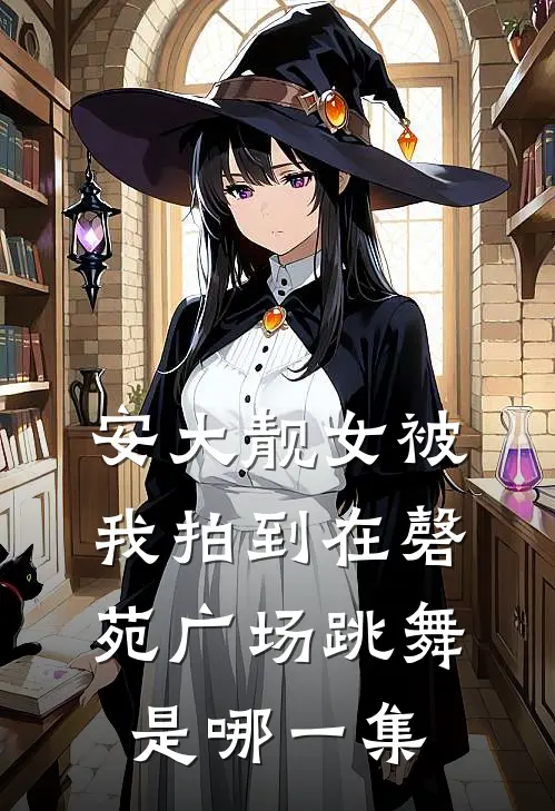 安大靓女被我拍到在磬苑广场跳舞是哪一集