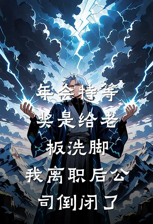 年会特等奖是给老板洗脚，我离职后公司倒闭了(周悦王总)免费小说完结版_最新章节列表年会特等奖是给老板洗脚，我离职后公司倒闭了(周悦王总)