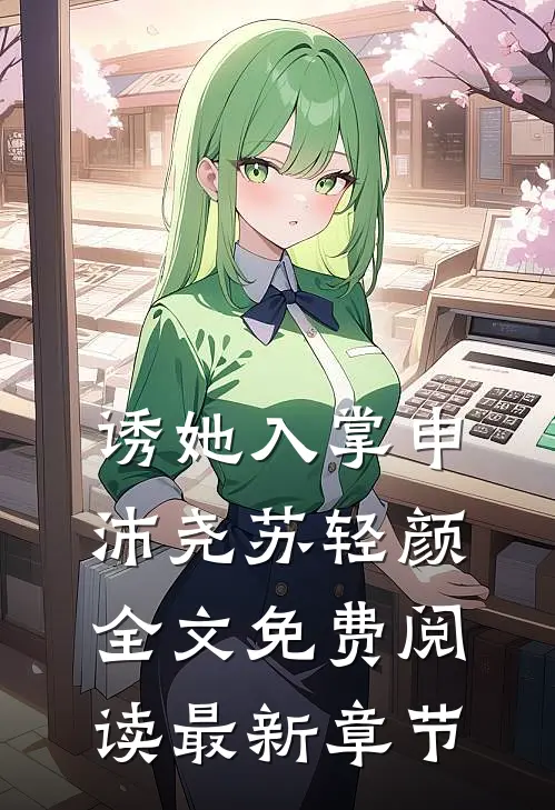 诱她入掌申沛尧苏轻颜全文免费阅读最新章节