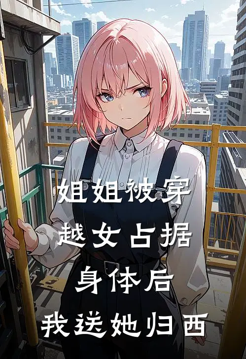 姐姐被穿越女占据身体后，我送她归西(柳云霜小侯爷)完结的热门小说_全本免费完结小说姐姐被穿越女占据身体后，我送她归西(柳云霜小侯爷)