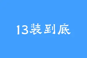 13装到底