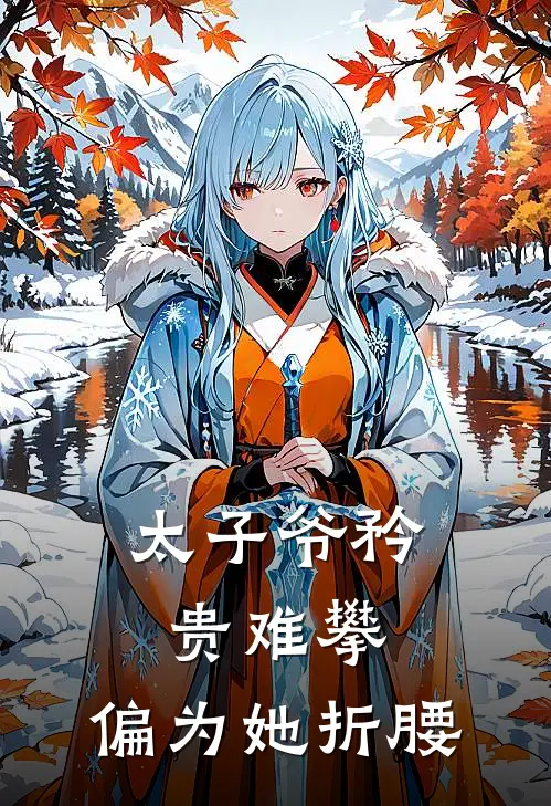 太子爷矜贵难攀，偏为她折腰(叶蔺卢刻)免费小说完结版_最新章节列表太子爷矜贵难攀，偏为她折腰(叶蔺卢刻)