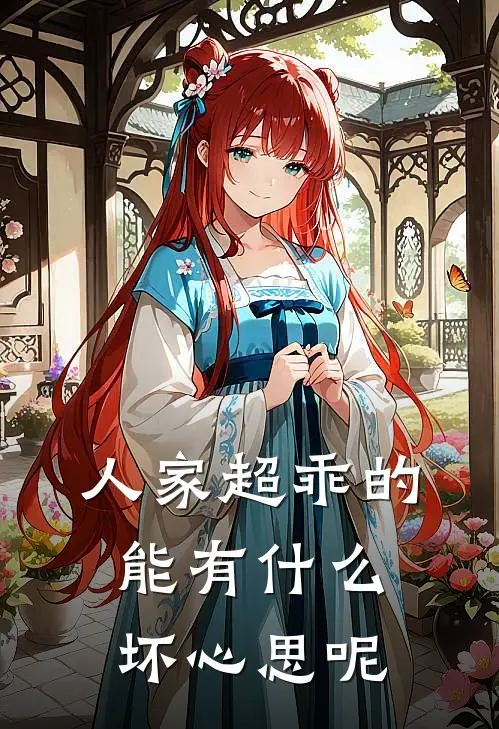 人家超乖的，能有什么坏心思呢(邱路川卓星然)完结版免费阅读_人家超乖的，能有什么坏心思呢全文免费阅读