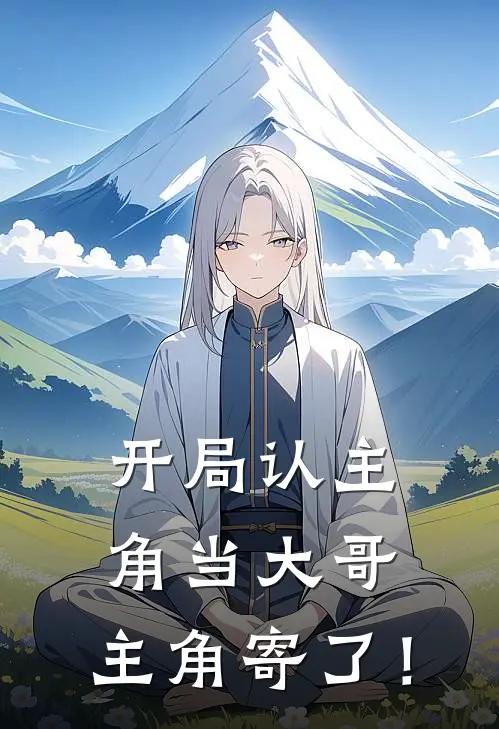 岳生齐峰(开局认主角当大哥，主角寄了！)完整版免费在线阅读_《开局认主角当大哥，主角寄了！》全集在线阅读