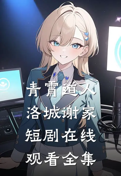 青霄道人洛城谢家短剧在线观看全集