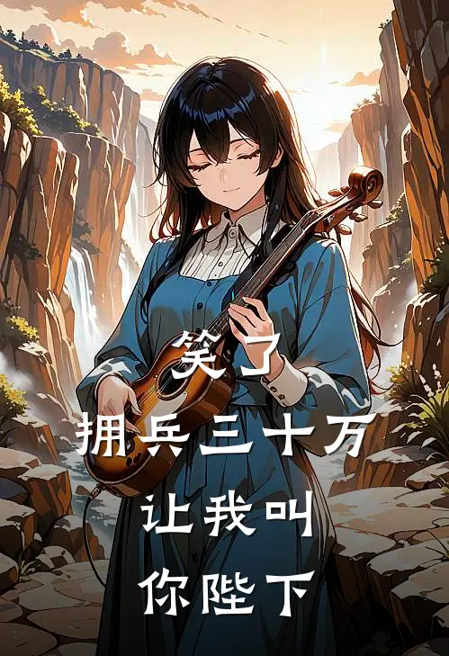 笑了，拥兵三十万，让我叫你陛下(陈子昂魏元忠)小说完结版_全文阅读免费全集笑了，拥兵三十万，让我叫你陛下陈子昂魏元忠