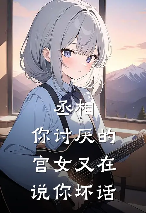 丞相，你讨厌的宫女又在说你坏话(姜知荷方轩青)免费小说笔趣阁_完结版小说推荐丞相，你讨厌的宫女又在说你坏话(姜知荷方轩青)