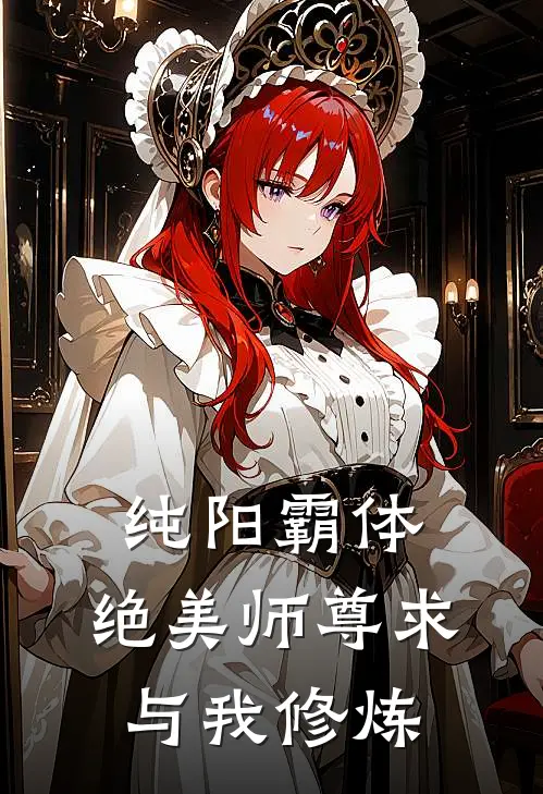 纯阳霸体，绝美师尊求与我修炼(苏铭林念瑶)全本免费小说阅读_全文免费阅读纯阳霸体，绝美师尊求与我修炼苏铭林念瑶