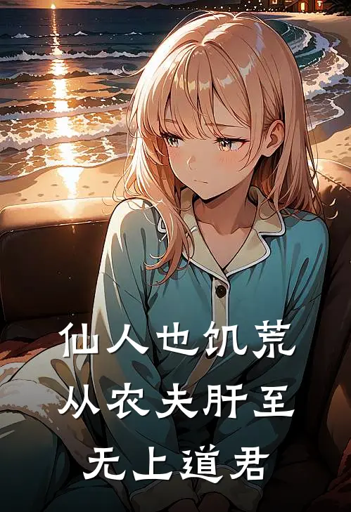 仙人也饥荒，从农夫肝至无上道君陈渡朱芸完结版小说_最新章节列表仙人也饥荒，从农夫肝至无上道君(陈渡朱芸)