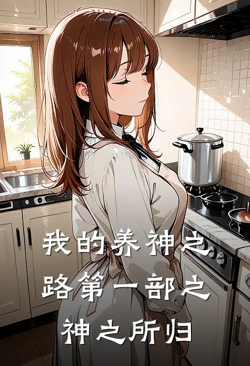 我的养神之路第一部之神之所归(玥葭玥葭)小说免费阅读_热门小说阅读我的养神之路第一部之神之所归玥葭玥葭