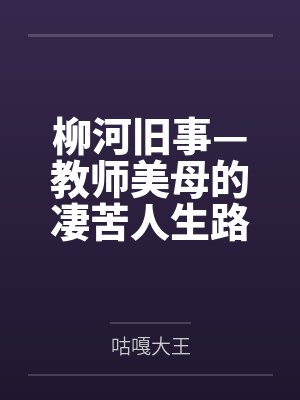 柳河旧事—教师美母的凄苦人生路笔趣阁无弹窗封面