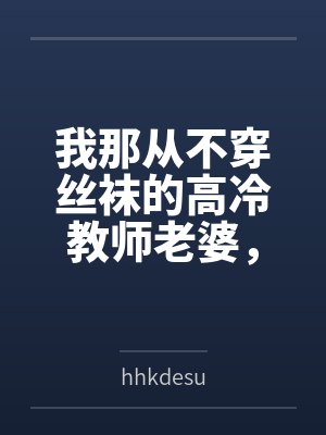 我那从不穿丝袜的高冷教师老婆，不可能被儿子的矮胖同学……封面