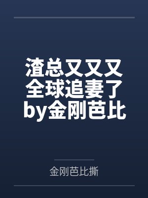 渣总又又又全球追妻了by金刚芭比撕唐浅封面